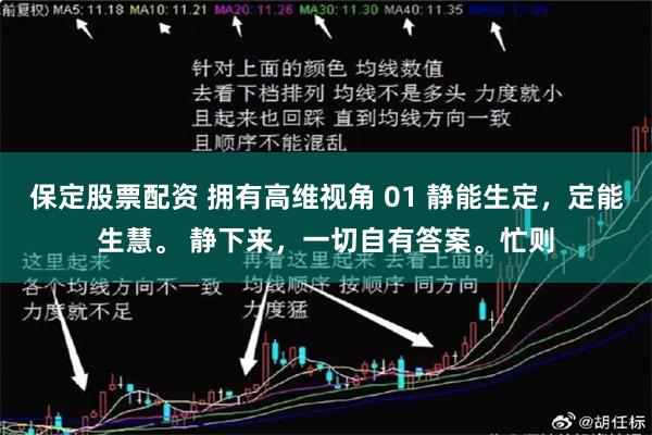 保定股票配资 拥有高维视角 01 静能生定，定能生慧。 静下来，一切自有答案。忙则