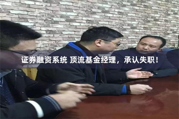 证券融资系统 顶流基金经理，承认失职！