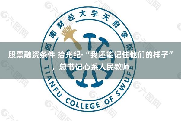 股票融资条件 拾光纪·“我还能记住他们的样子”，总书记心系人民教师