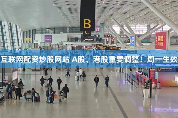 互联网配资炒股网站 A股、港股重要调整！周一生效