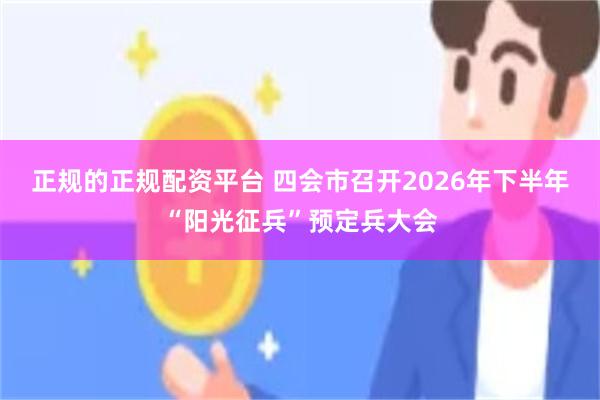 正规的正规配资平台 四会市召开2026年下半年“阳光征兵”预定兵大会