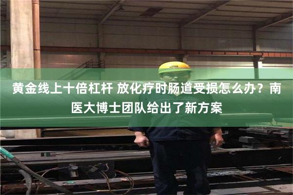 黄金线上十倍杠杆 放化疗时肠道受损怎么办？南医大博士团队给出了新方案