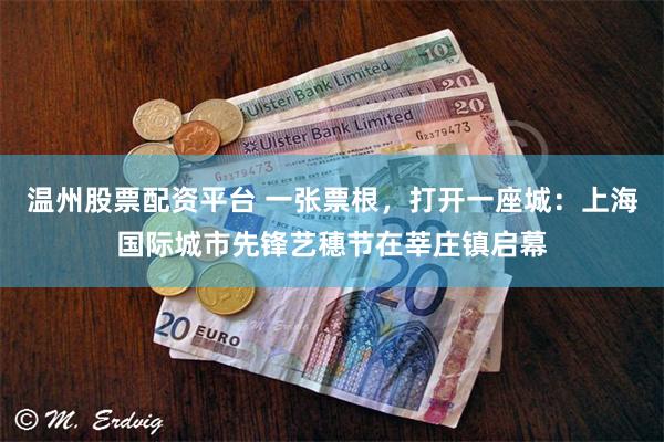 温州股票配资平台 一张票根，打开一座城：上海国际城市先锋艺穗节在莘庄镇启幕