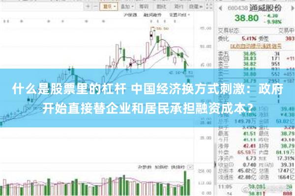 什么是股票里的杠杆 中国经济换方式刺激：政府开始直接替企业和居民承担融资成本？