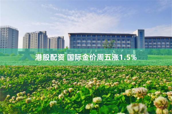 港股配资 国际金价周五涨1.5%