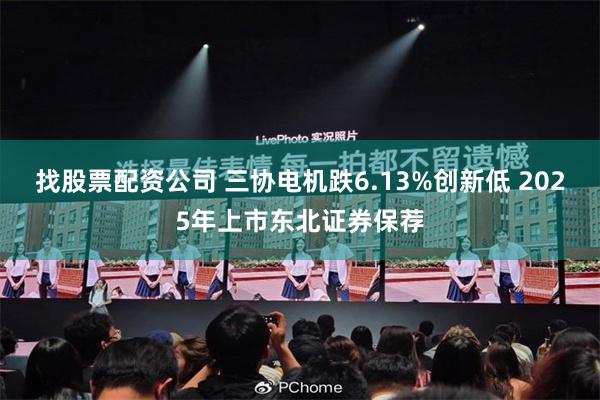 找股票配资公司 三协电机跌6.13%创新低 2025年上市东北证券保荐