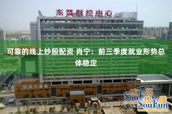 可靠的线上炒股配资 肖宁：前三季度就业形势总体稳定