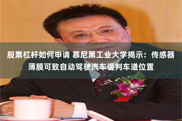 股票杠杆如何申请 慕尼黑工业大学揭示：传感器薄膜可致自动驾驶汽车误判车道位置